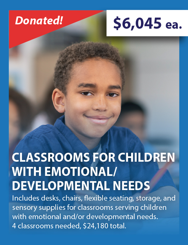 Classrooms for children with emotional/developmental needs- $6,045 each - includes desks, chairs, flexible seating, storage, and sensory supplies for classrooms serving children with emotional and/or developmental needs. Four classrooms needed, $24,180 total.