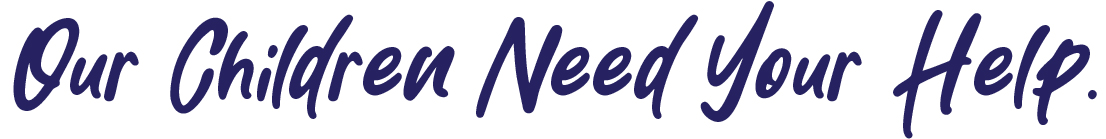 Our Children Need Your Help.