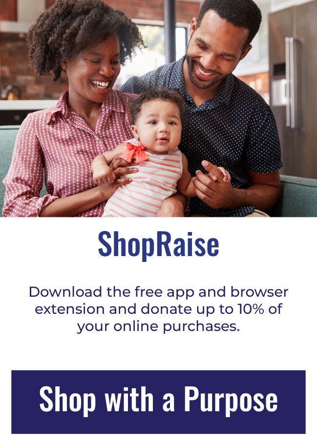 ShopRaise - Download the free app and browser extension and donate up to 10% of your online purchases. Click to learn more about Shopraise.